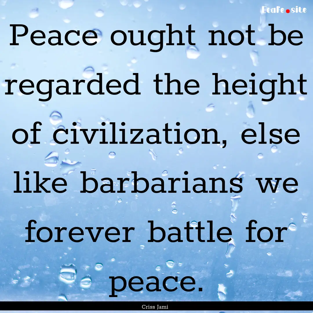 Peace ought not be regarded the height of.... : Quote by Criss Jami