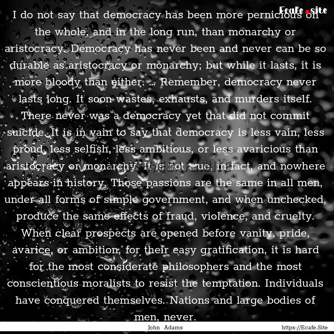 I do not say that democracy has been more.... : Quote by John Adams