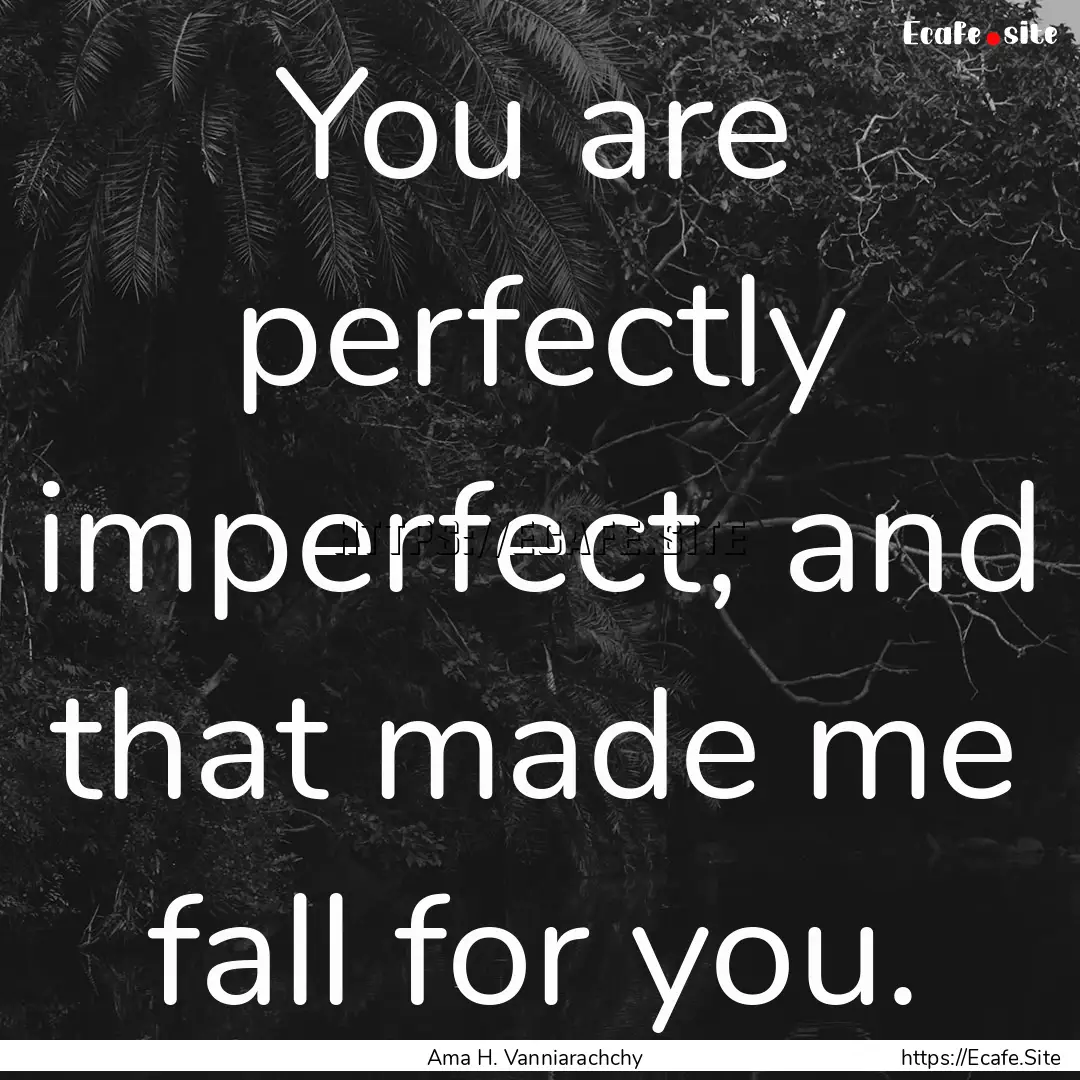 You are perfectly imperfect, and that made.... : Quote by Ama H. Vanniarachchy