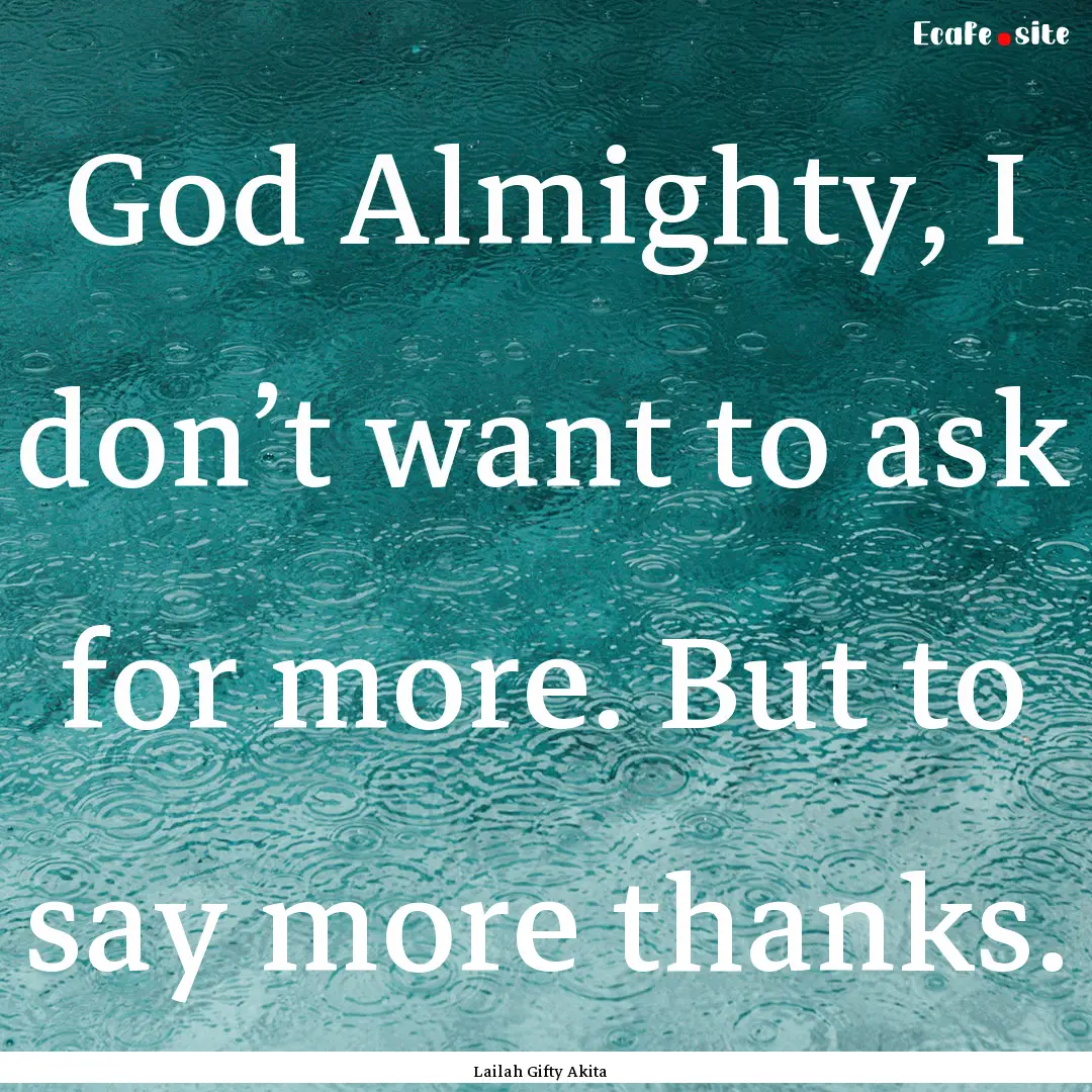 God Almighty, I don’t want to ask for more..... : Quote by Lailah Gifty Akita