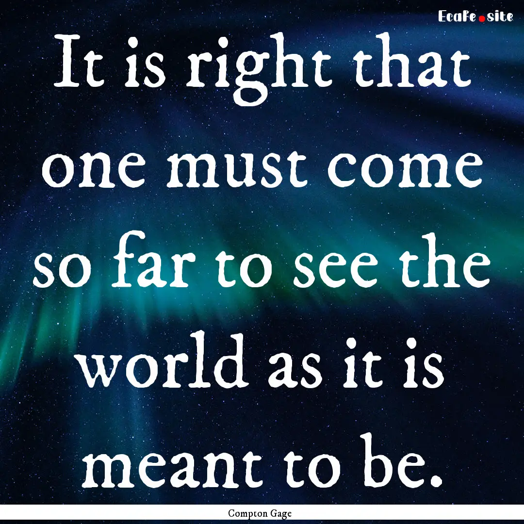 It is right that one must come so far to.... : Quote by Compton Gage