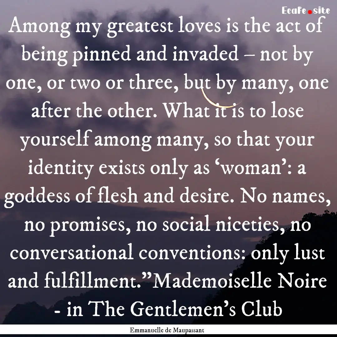 Among my greatest loves is the act of being.... : Quote by Emmanuelle de Maupassant