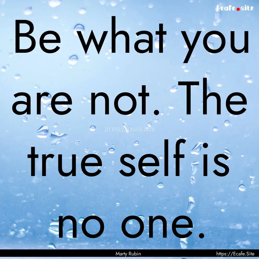 Be what you are not. The true self is no.... : Quote by Marty Rubin