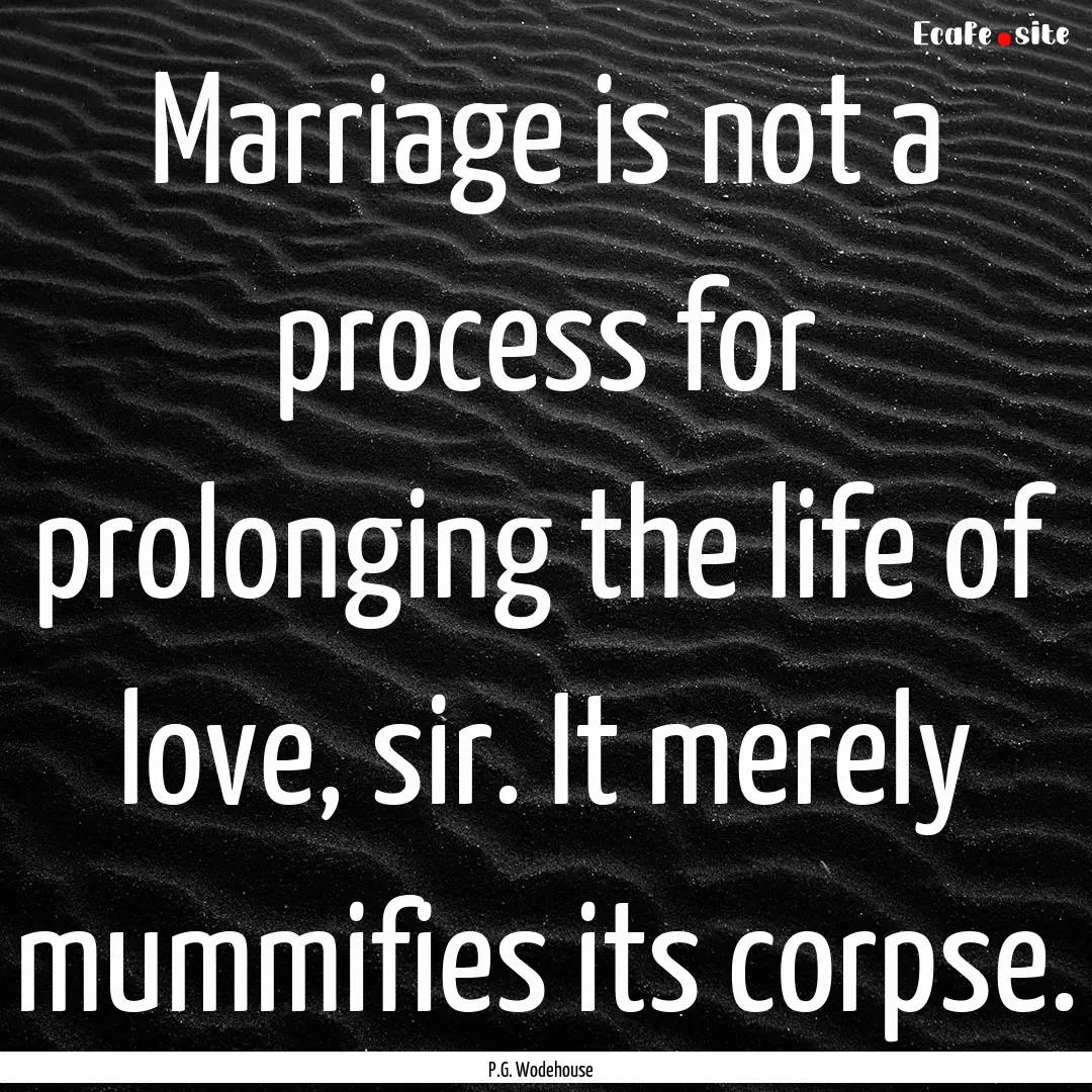 Marriage is not a process for prolonging.... : Quote by P.G. Wodehouse