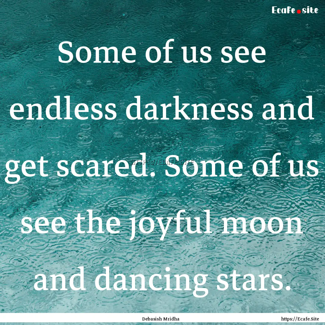 Some of us see endless darkness and get scared..... : Quote by Debasish Mridha