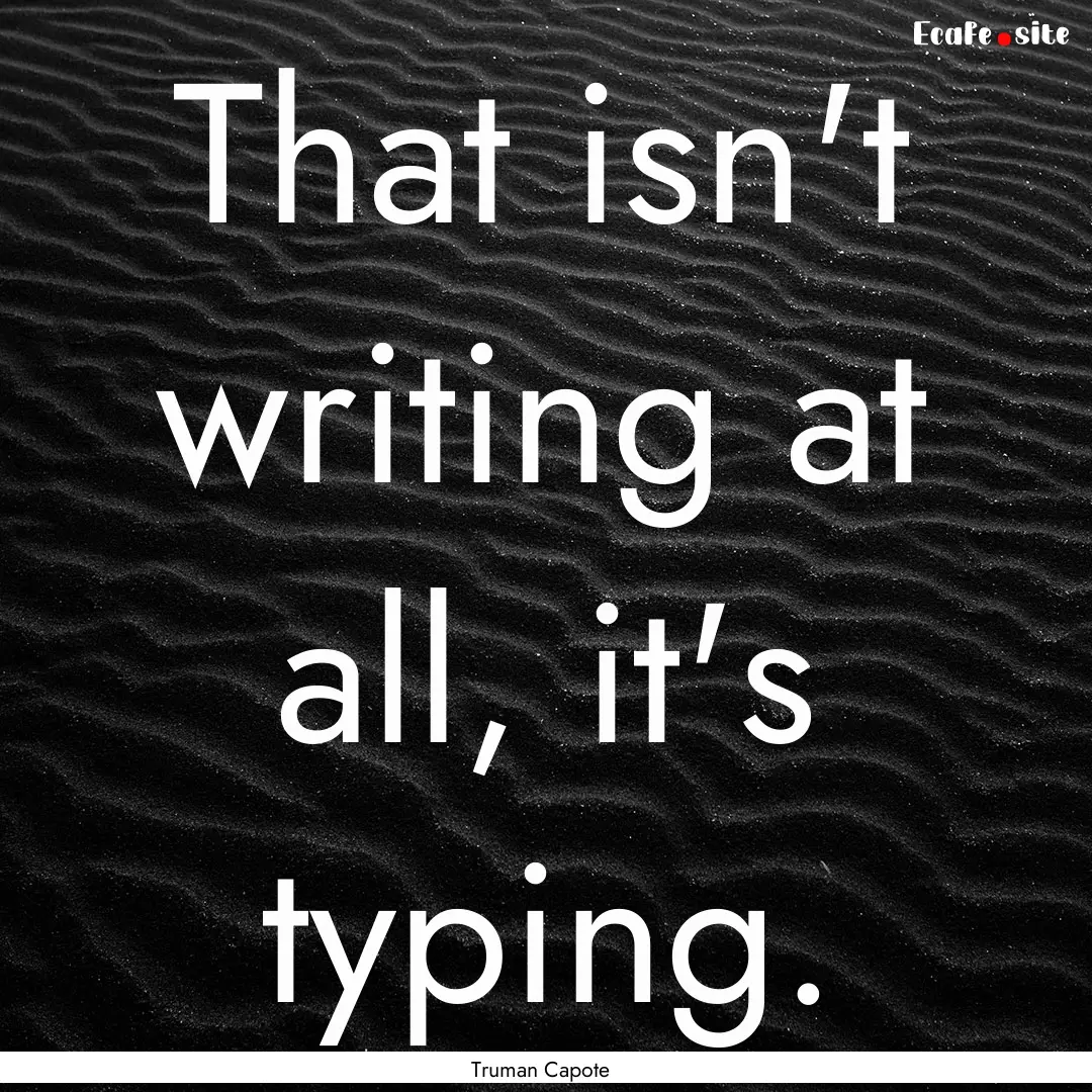 That isn't writing at all, it's typing. : Quote by Truman Capote