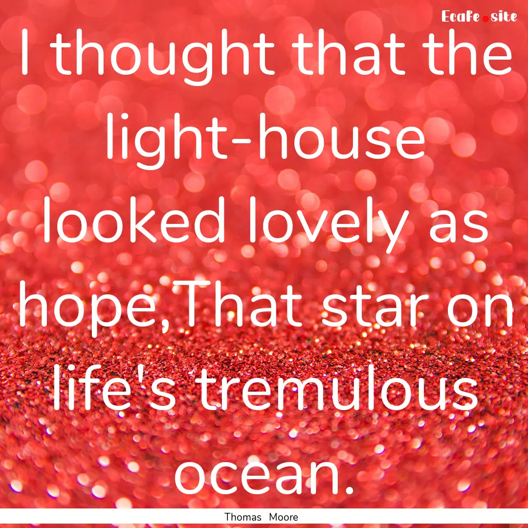 I thought that the light-house looked lovely.... : Quote by Thomas Moore