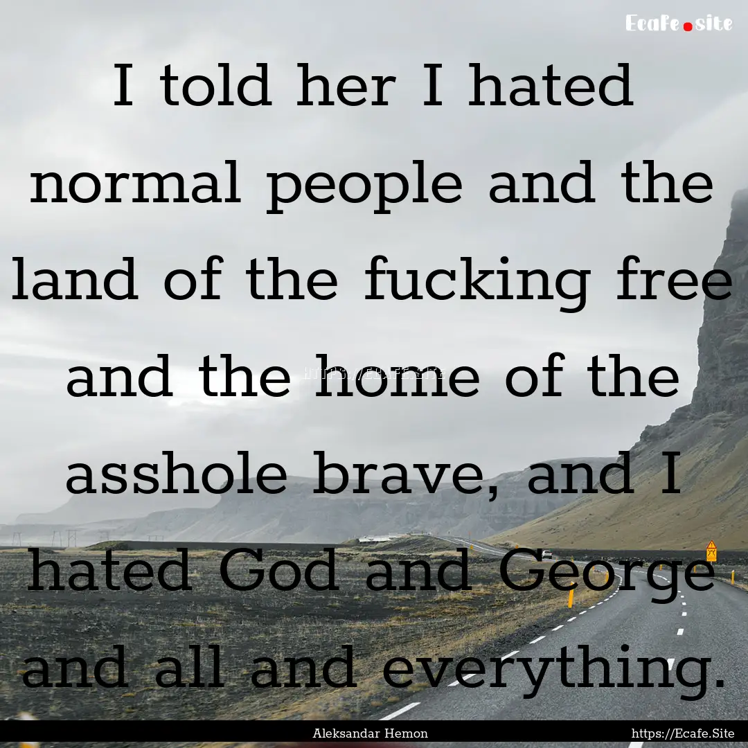 I told her I hated normal people and the.... : Quote by Aleksandar Hemon