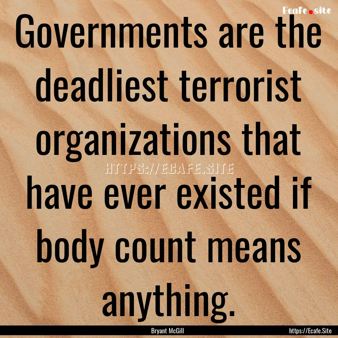 Governments are the deadliest terrorist organizations.... : Quote by Bryant McGill