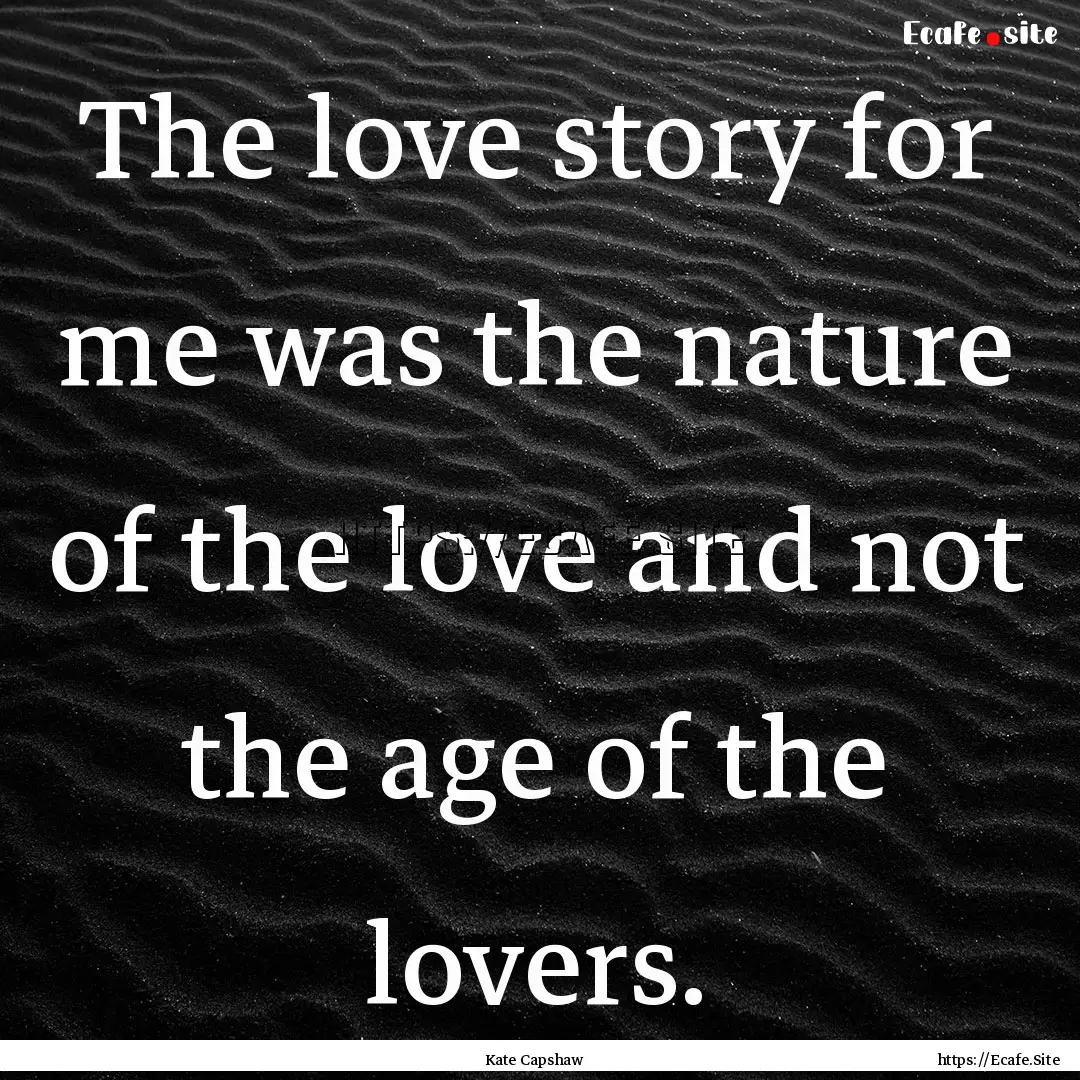 The love story for me was the nature of the.... : Quote by Kate Capshaw