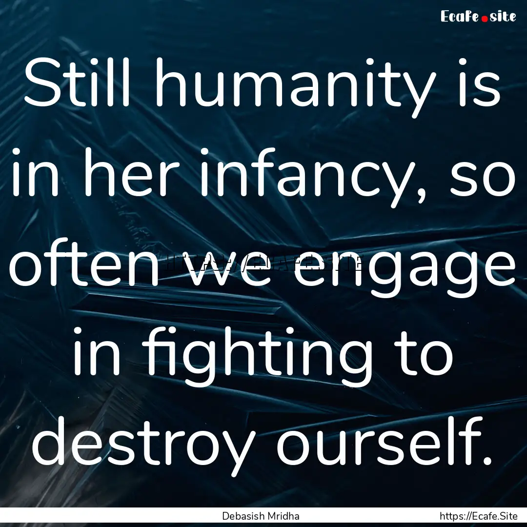 Still humanity is in her infancy, so often.... : Quote by Debasish Mridha