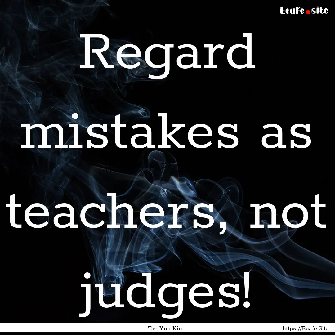 Regard mistakes as teachers, not judges! : Quote by Tae Yun Kim