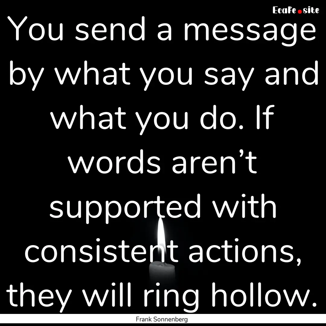 You send a message by what you say and what.... : Quote by Frank Sonnenberg