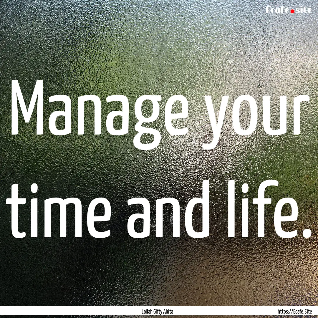 Manage your time and life. : Quote by Lailah Gifty Akita