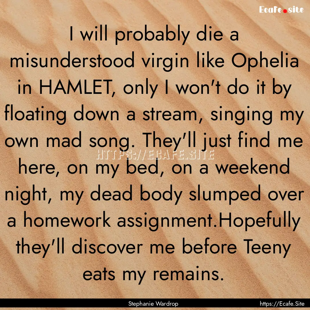 I will probably die a misunderstood virgin.... : Quote by Stephanie Wardrop