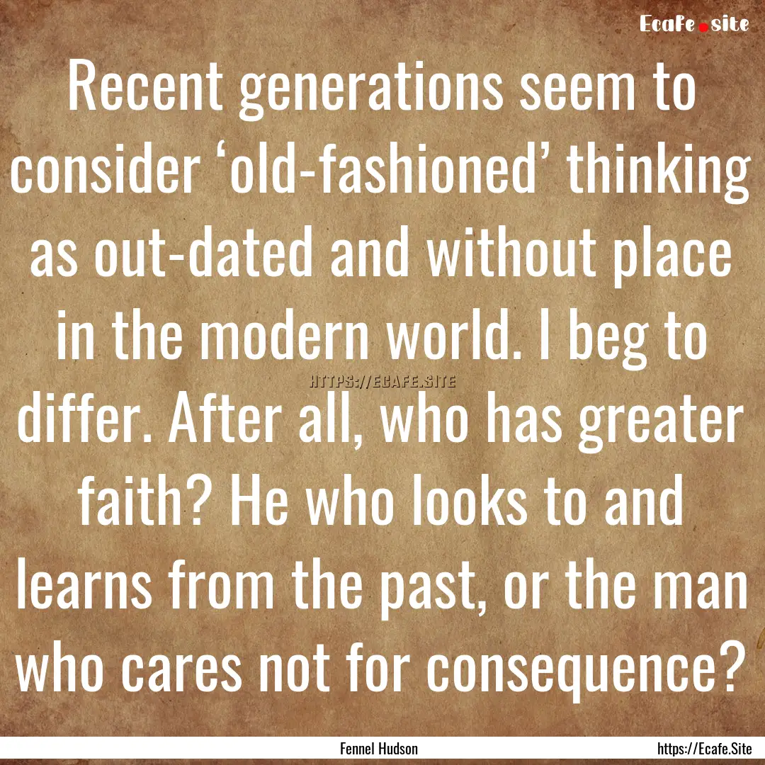 Recent generations seem to consider ‘old-fashioned’.... : Quote by Fennel Hudson