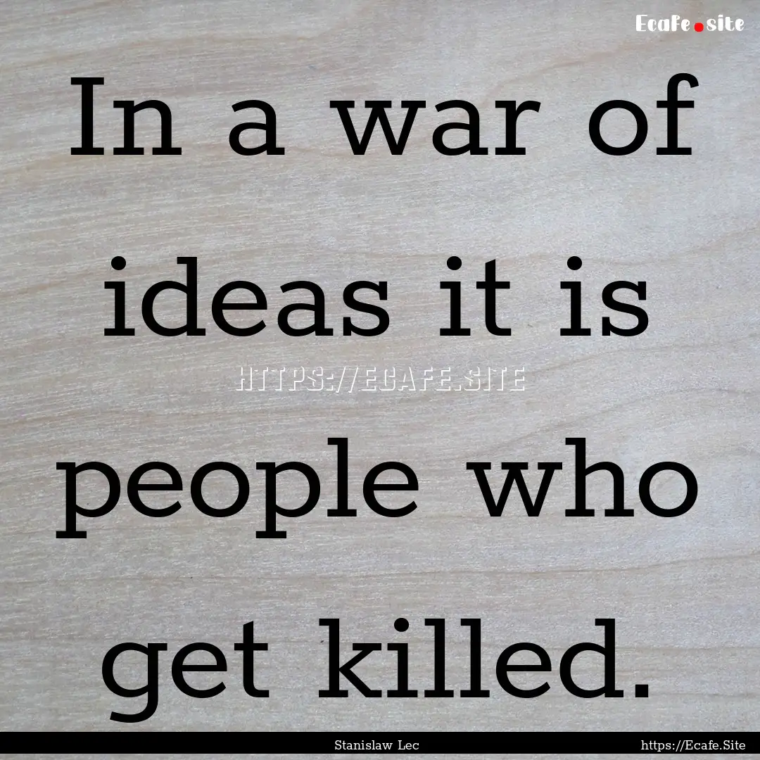 In a war of ideas it is people who get killed..... : Quote by Stanislaw Lec