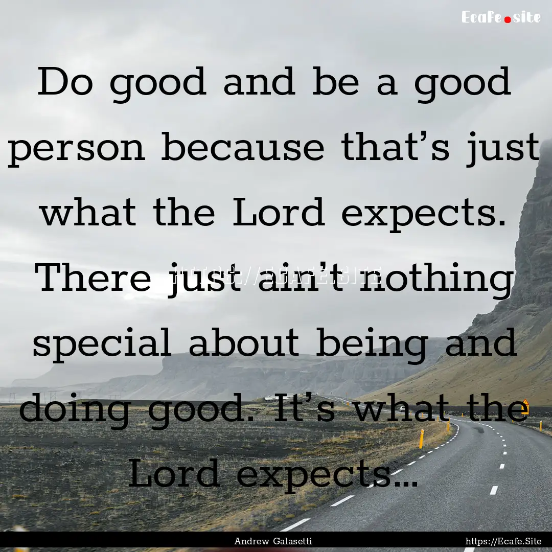 Do good and be a good person because that’s.... : Quote by Andrew Galasetti