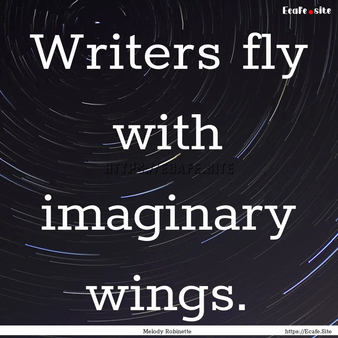 Writers fly with imaginary wings. : Quote by Melody Robinette