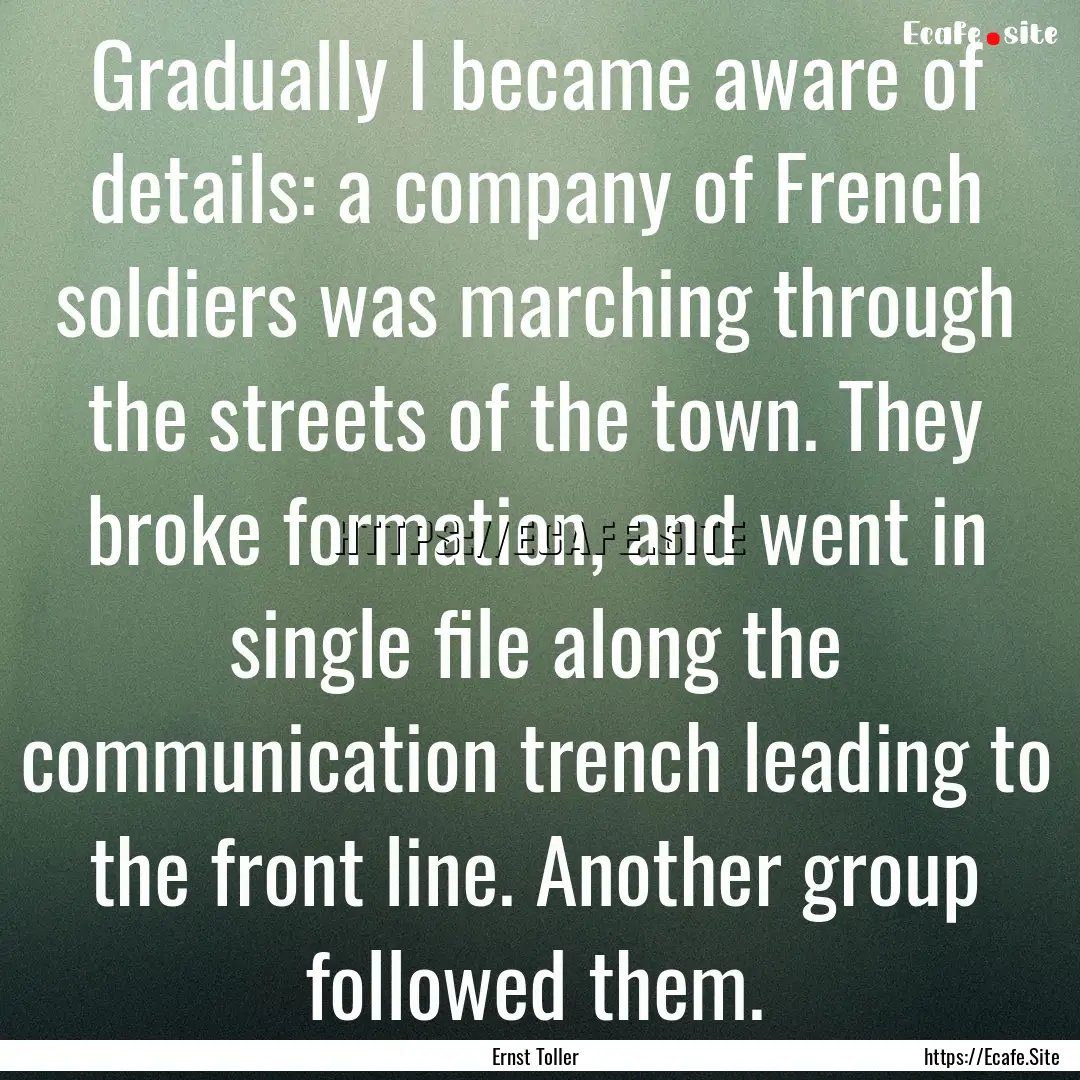 Gradually I became aware of details: a company.... : Quote by Ernst Toller