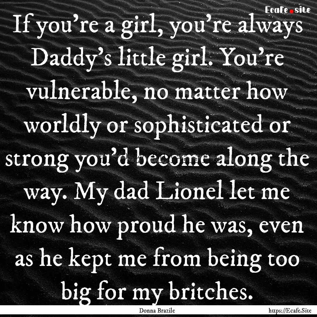 If you're a girl, you're always Daddy's little.... : Quote by Donna Brazile