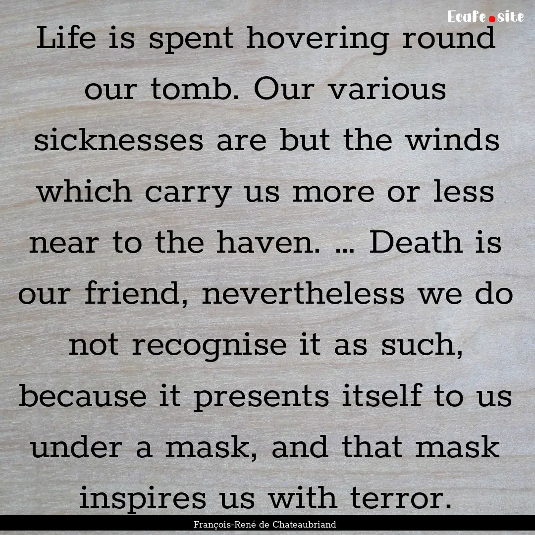 Life is spent hovering round our tomb. Our.... : Quote by François-René de Chateaubriand