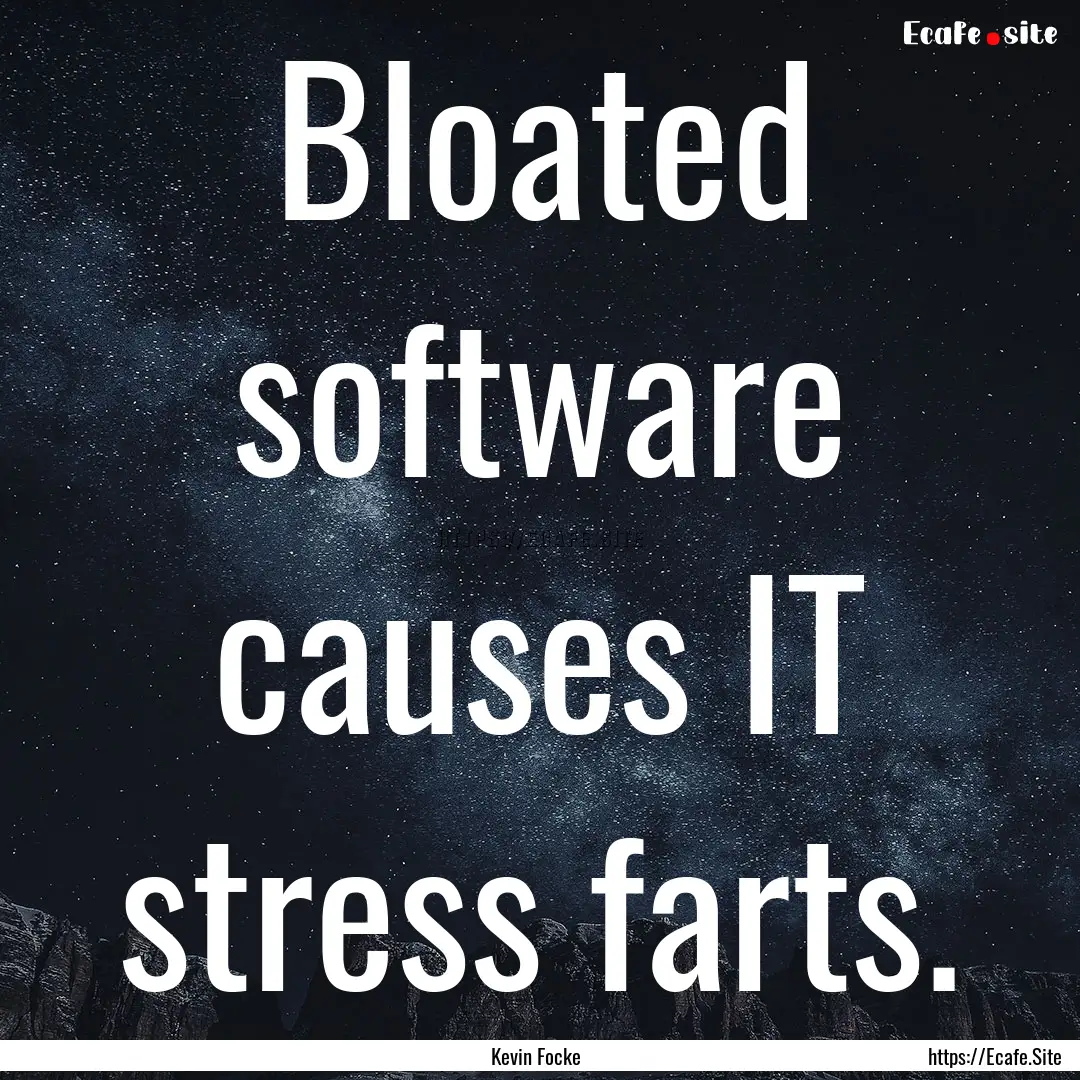 Bloated software causes IT stress farts. : Quote by Kevin Focke