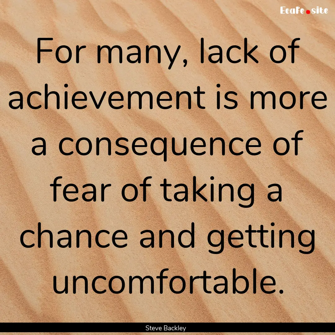 For many, lack of achievement is more a consequence.... : Quote by Steve Backley