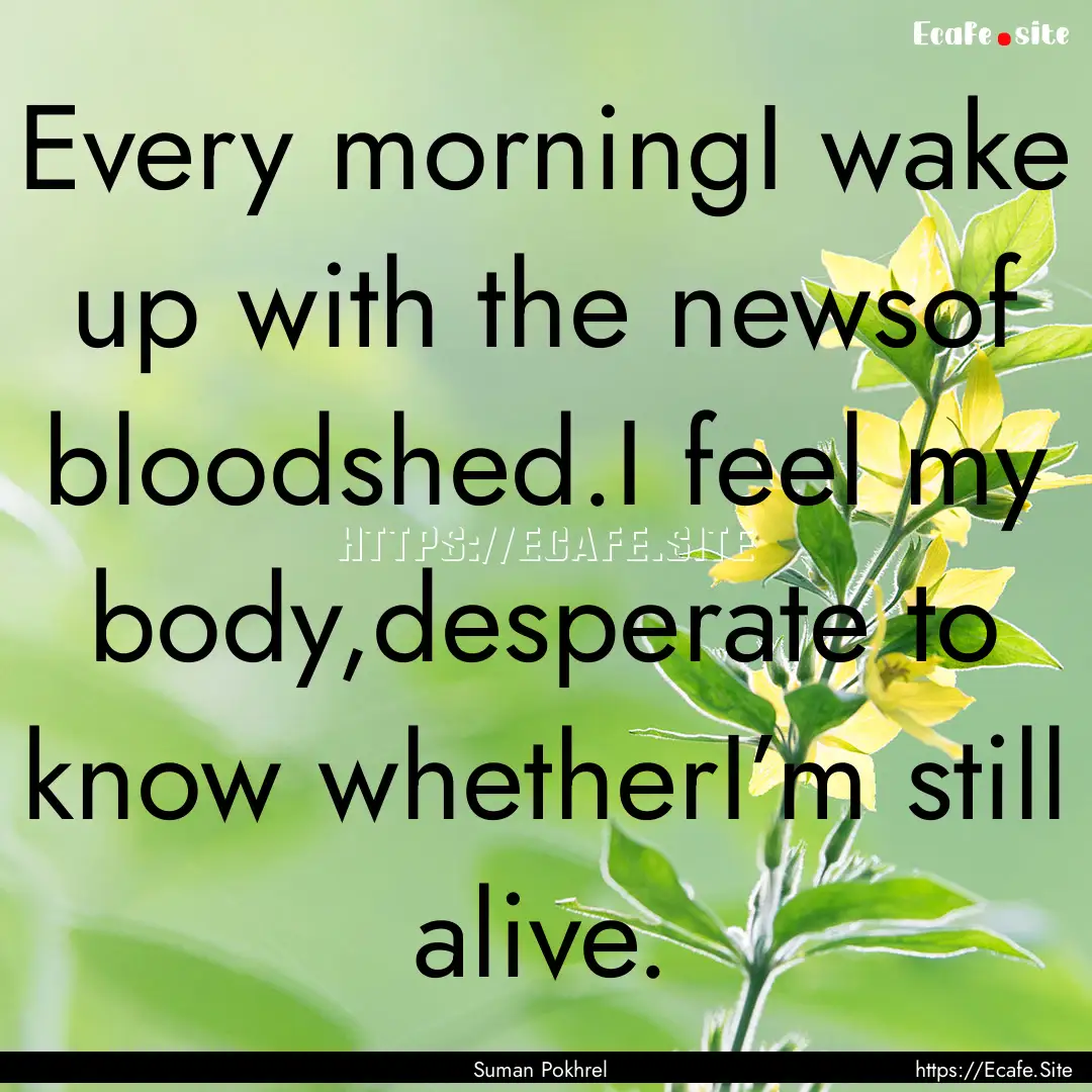 Every morningI wake up with the newsof bloodshed.I.... : Quote by Suman Pokhrel