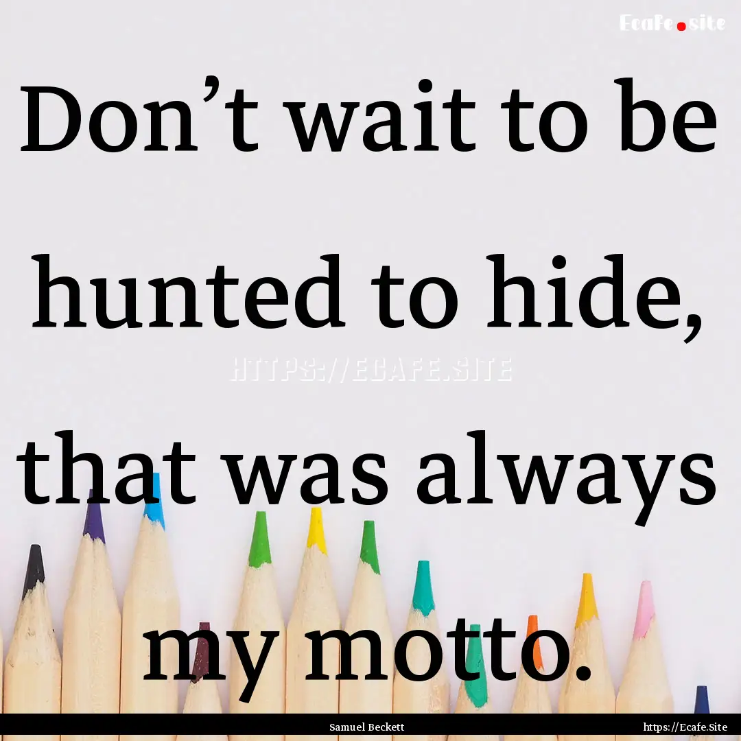 Don’t wait to be hunted to hide, that was.... : Quote by Samuel Beckett