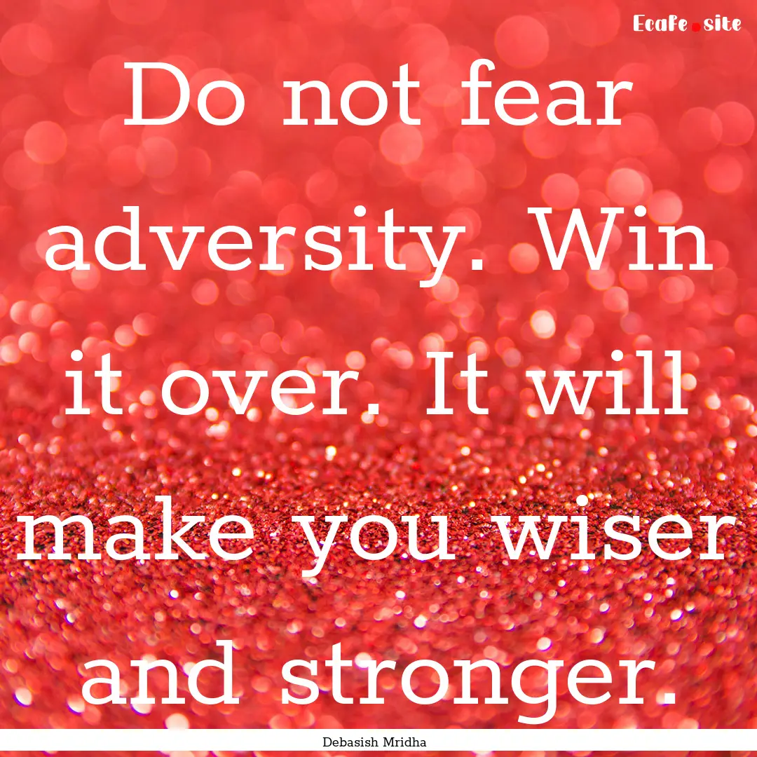 Do not fear adversity. Win it over. It will.... : Quote by Debasish Mridha