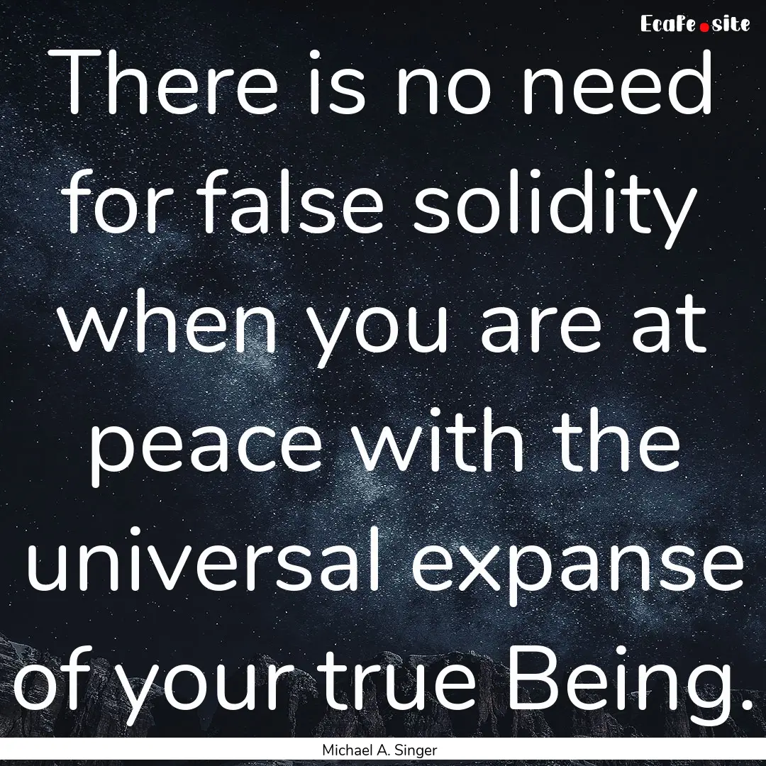 There is no need for false solidity when.... : Quote by Michael A. Singer