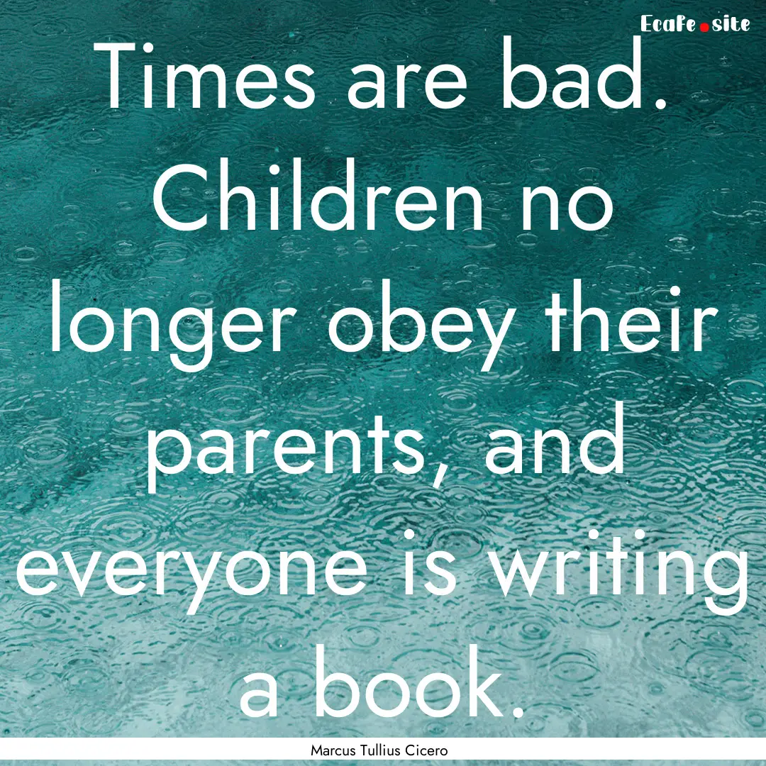 Times are bad. Children no longer obey their.... : Quote by Marcus Tullius Cicero