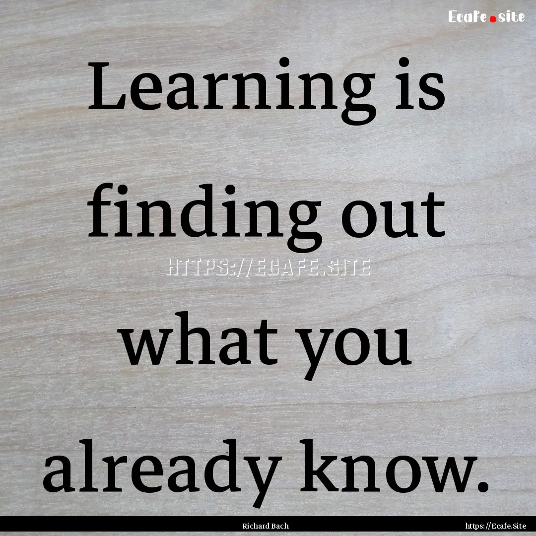 Learning is finding out what you already.... : Quote by Richard Bach