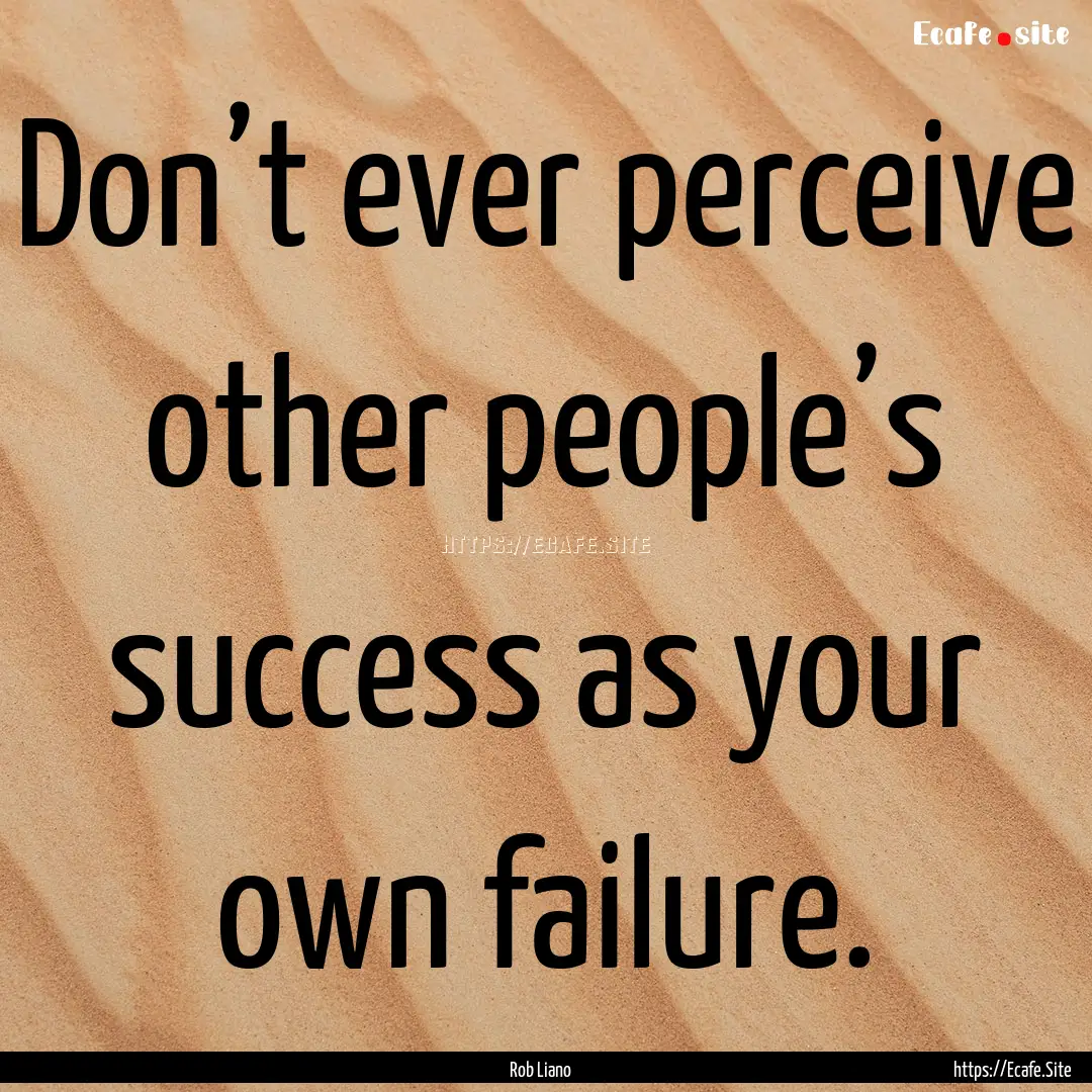 Don’t ever perceive other people’s success.... : Quote by Rob Liano