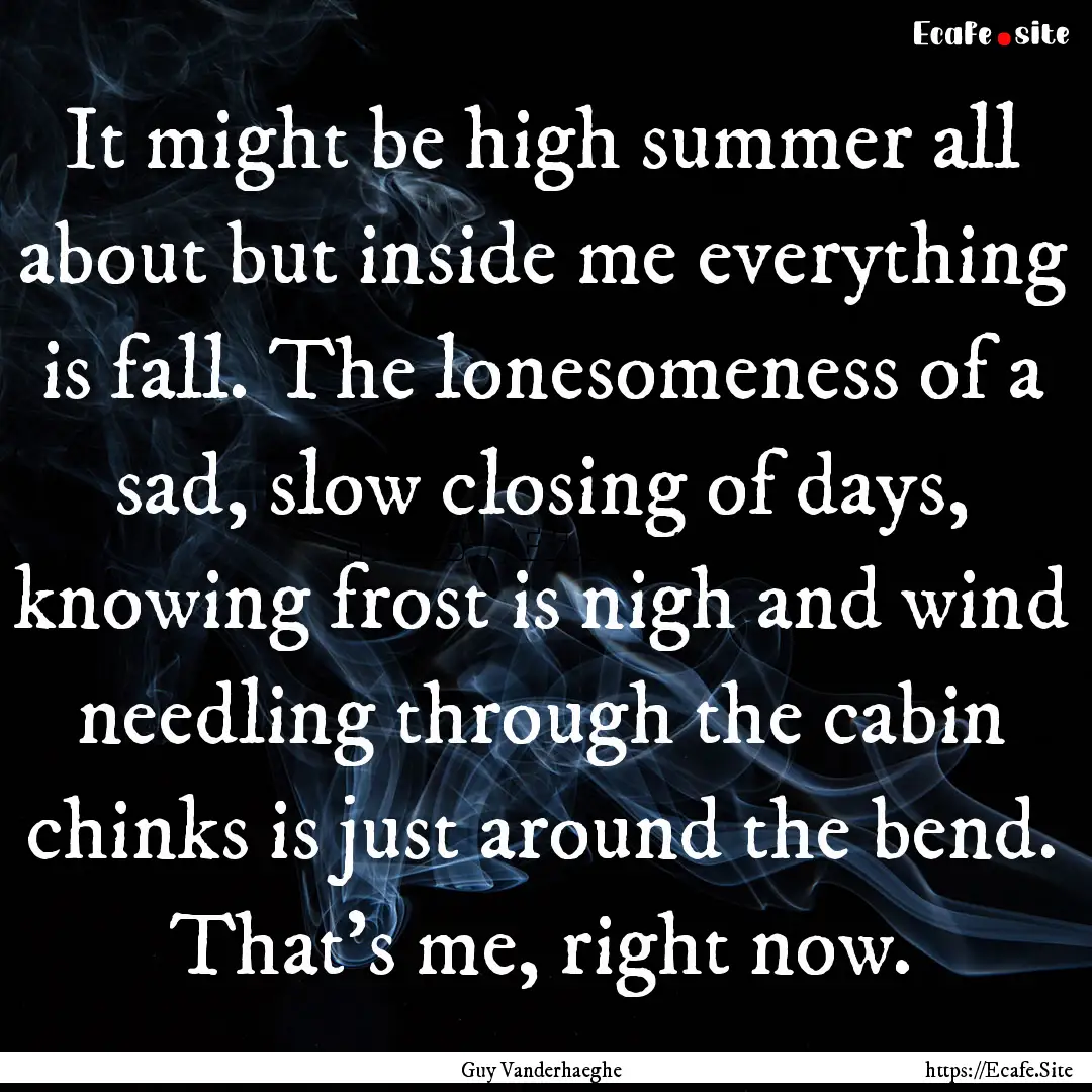 It might be high summer all about but inside.... : Quote by Guy Vanderhaeghe