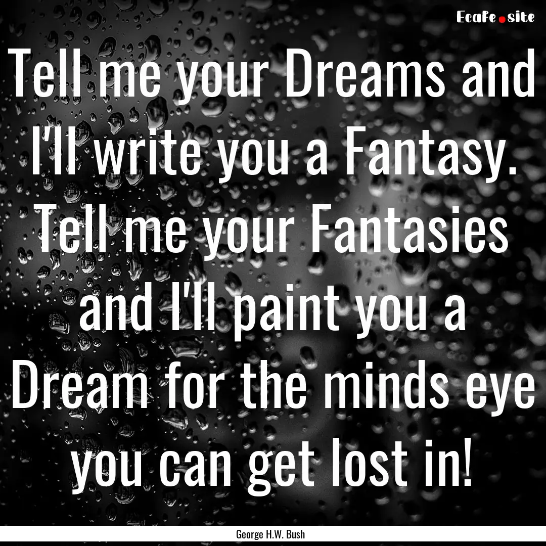 Tell me your Dreams and I'll write you a.... : Quote by George H.W. Bush