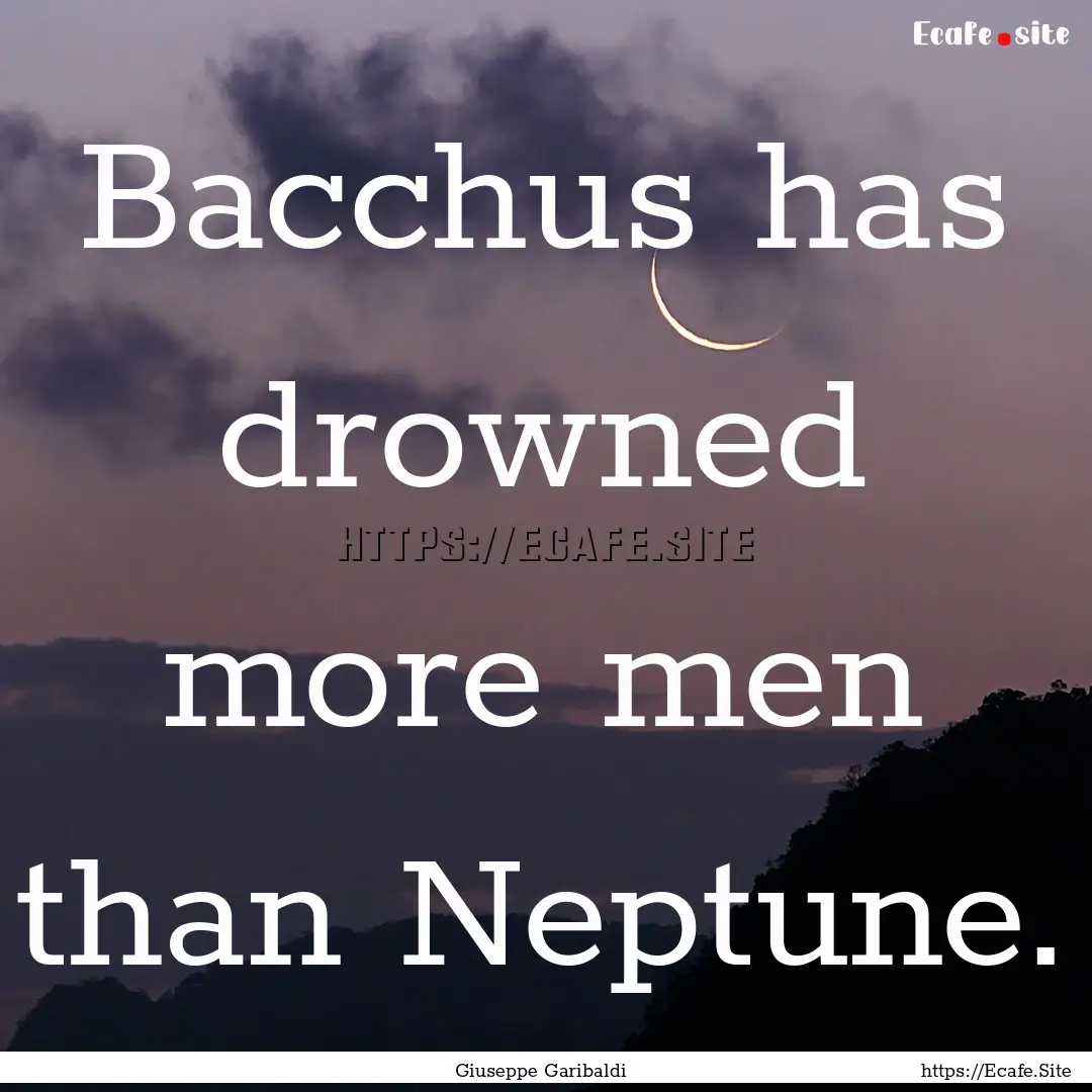 Bacchus has drowned more men than Neptune..... : Quote by Giuseppe Garibaldi