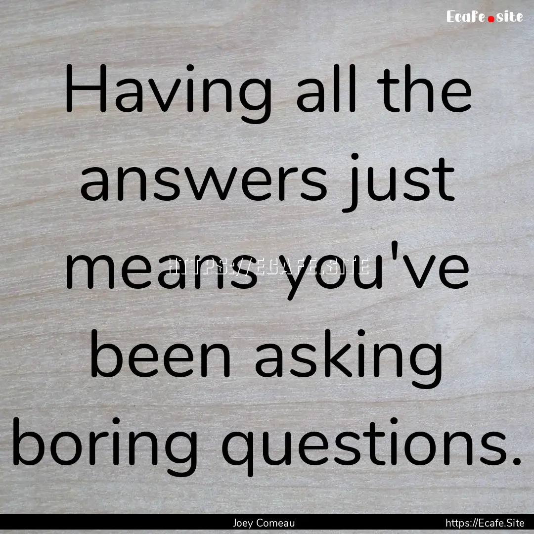 Having all the answers just means you've.... : Quote by Joey Comeau