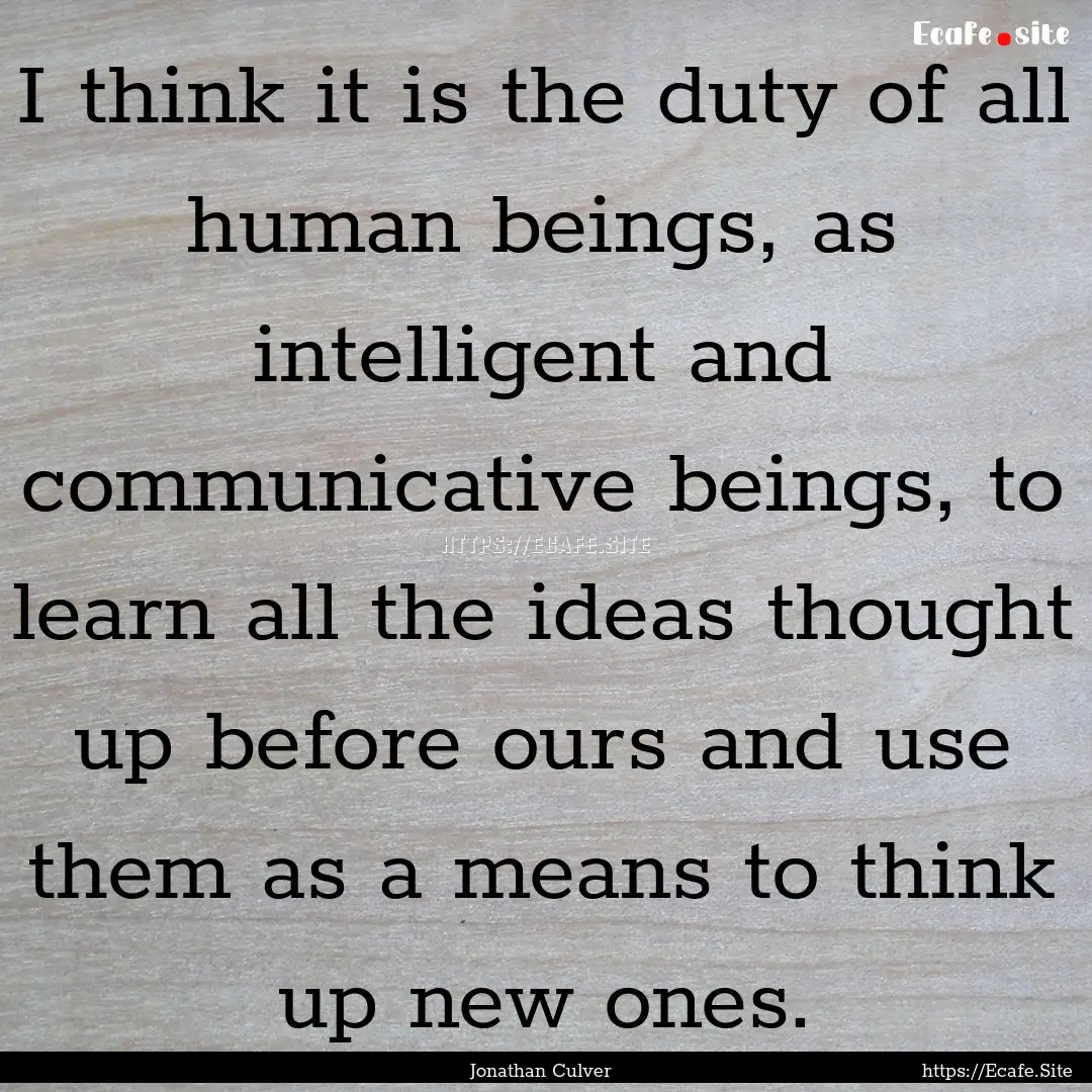 I think it is the duty of all human beings,.... : Quote by Jonathan Culver