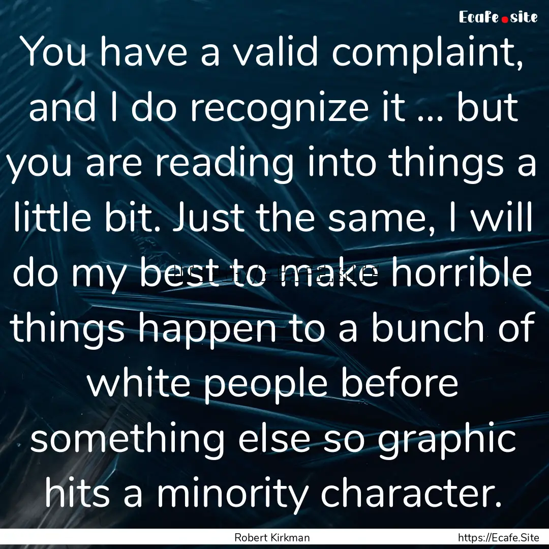 You have a valid complaint, and I do recognize.... : Quote by Robert Kirkman