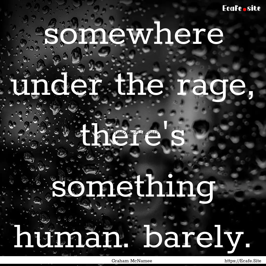 somewhere under the rage, there's something.... : Quote by Graham McNamee