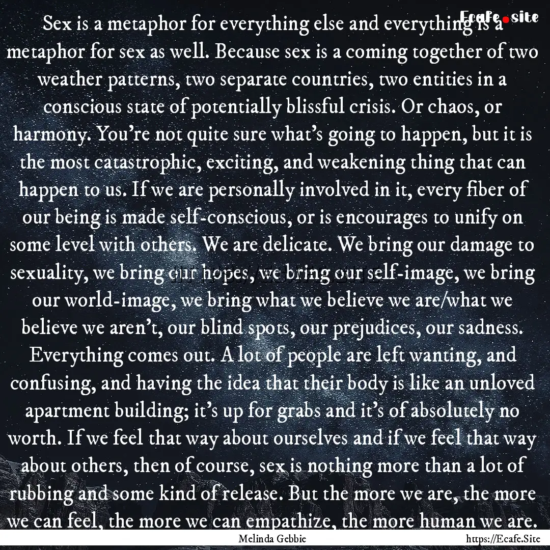 Sex is a metaphor for everything else and.... : Quote by Melinda Gebbie