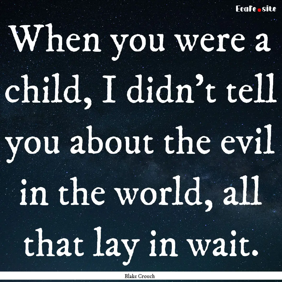 When you were a child, I didn't tell you.... : Quote by Blake Crouch