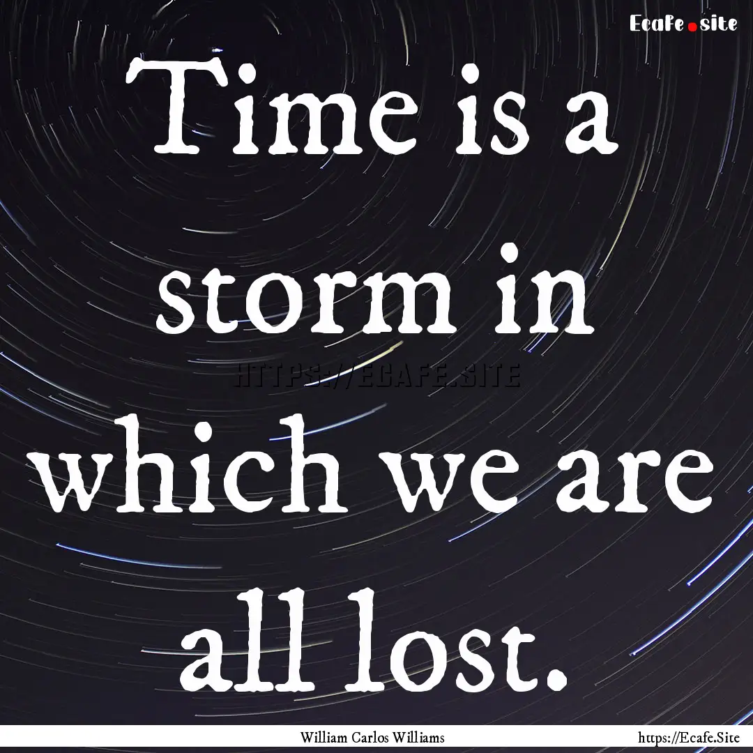 Time is a storm in which we are all lost..... : Quote by William Carlos Williams