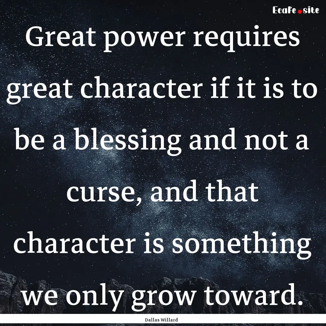 Great power requires great character if it.... : Quote by Dallas Willard