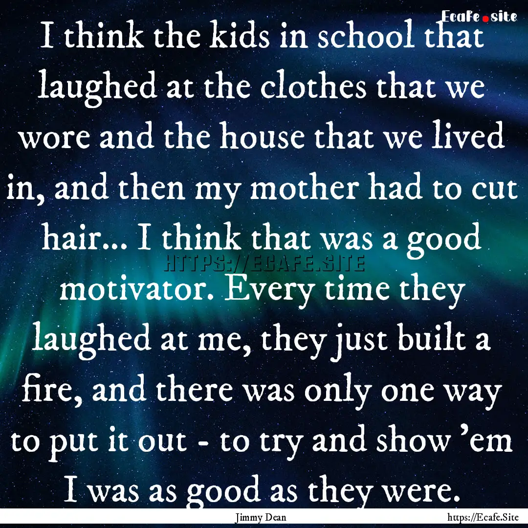 I think the kids in school that laughed at.... : Quote by Jimmy Dean