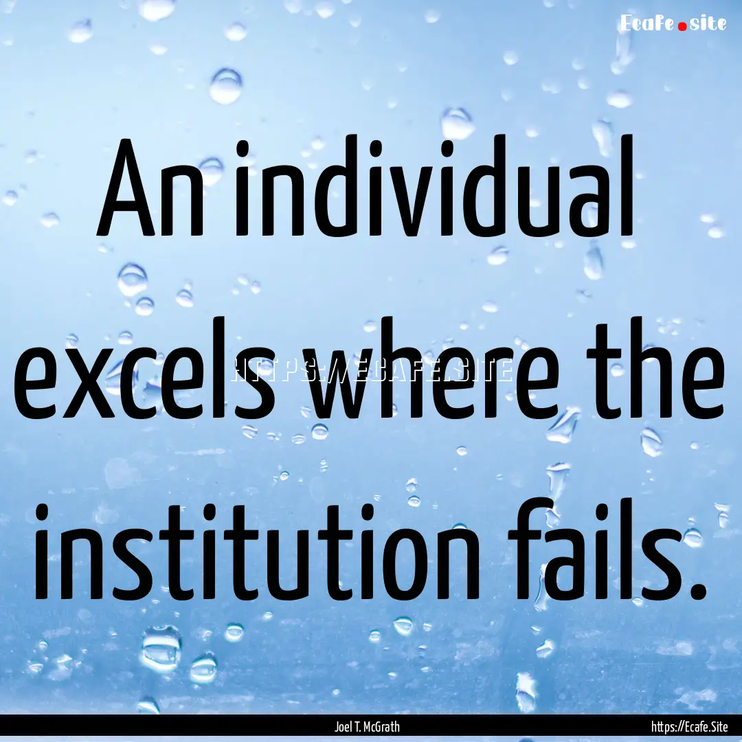 An individual excels where the institution.... : Quote by Joel T. McGrath