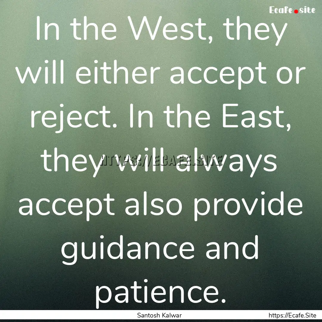 In the West, they will either accept or reject..... : Quote by Santosh Kalwar