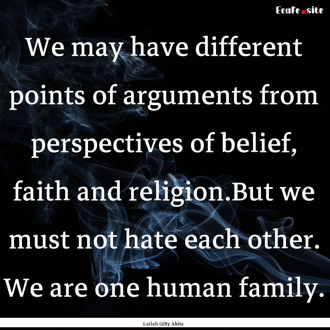 We may have different points of arguments.... : Quote by Lailah Gifty Akita